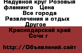 Надувной круг Розовый фламинго › Цена ­ 1 500 - Все города Развлечения и отдых » Другое   . Краснодарский край,Сочи г.